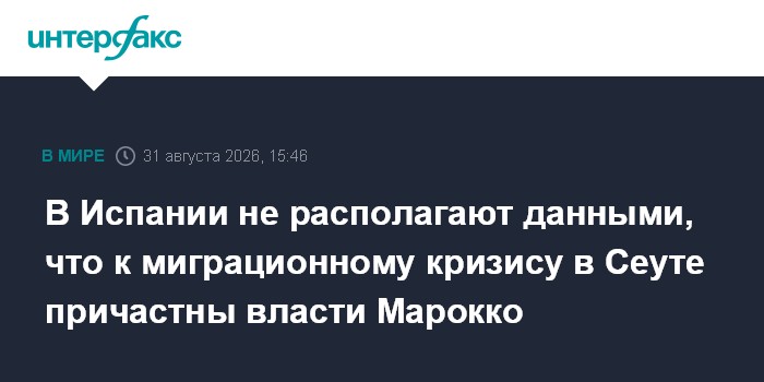 В Испании не располагают данными, что к миграционному кризису в Сеуте причастны власти Марокко