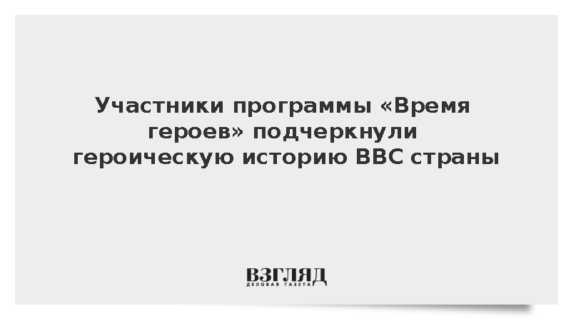 Участники программы «Время героев» подчеркнули героическую историю ВВС России