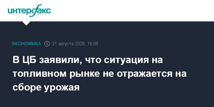 В ЦБ заявили, что ситуация на топливном рынке не отражается на сборе урожая