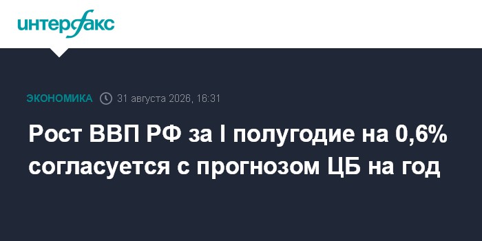 Рост ВВП РФ за I полугодие на 0,6% согласуется с прогнозом ЦБ на год