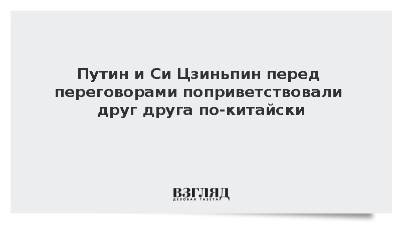 Путин и Си Цзиньпин перед переговорами поприветствовали друг друга по-китайски
