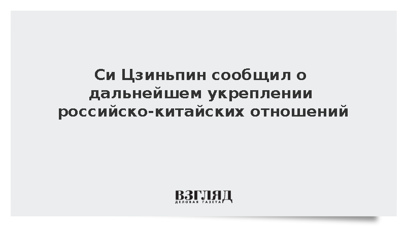 Си Цзиньпин сообщил о дальнейшем укреплении российско-китайских отношений