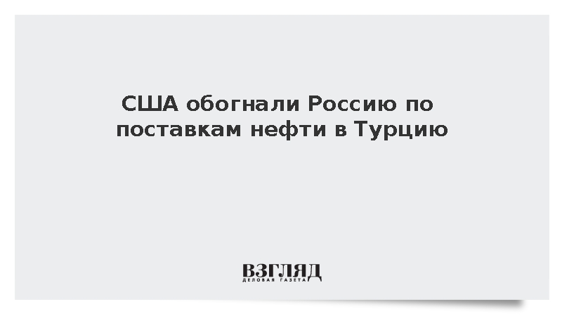США обогнали Россию по поставкам нефти в Турцию