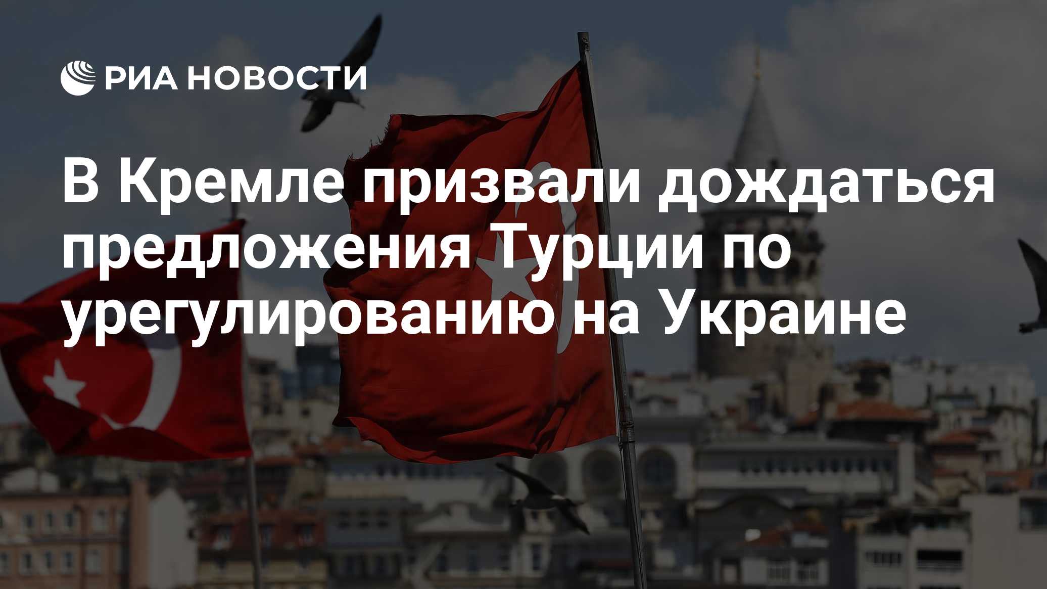 В Кремле призвали дождаться предложения Турции по урегулированию на Украине