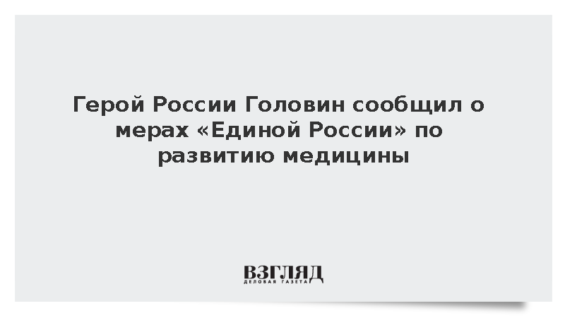Герой России Головин сообщил о мерах «Единой России» по развитию медицины
