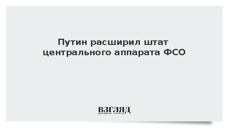 Путин расширил штат центрального аппарата ФСО до 812 человек