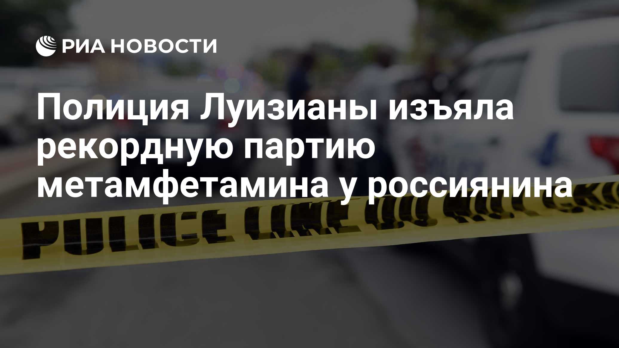 Полиция Луизианы изъяла рекордную партию метамфетамина у россиянина