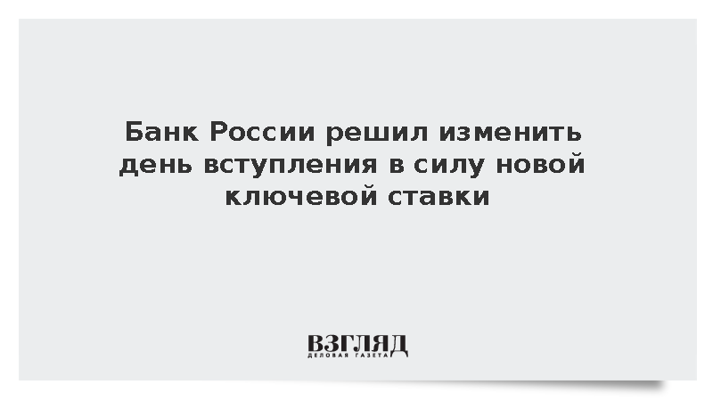 Банк России решил изменить день вступления в силу новой ключевой ставки