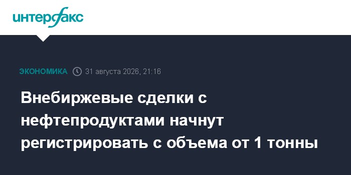 Внебиржевые сделки с нефтепродуктами начнут регистрировать с объема от 1 тонны