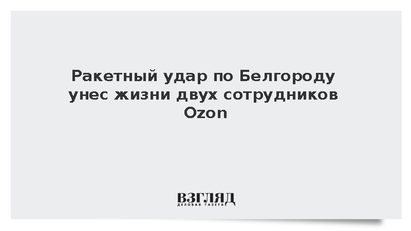 Ракетный удар по Белгороду унес жизни двух сотрудников Ozon