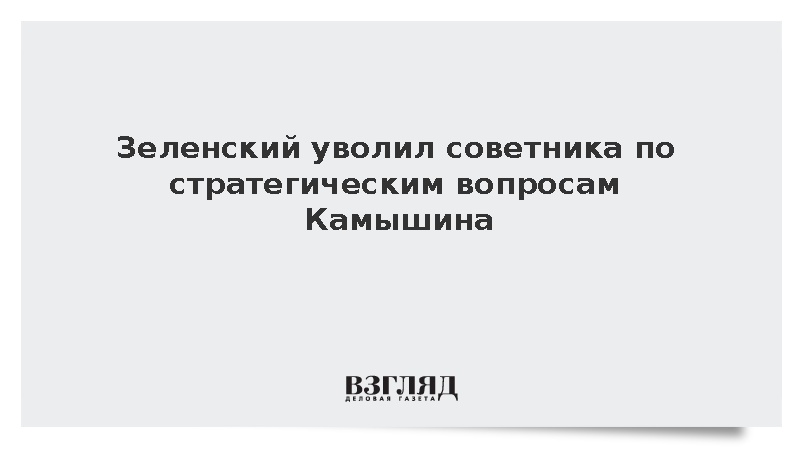 Зеленский уволил советника по стратегическим вопросам Камышина