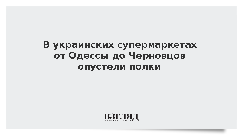 На Украине зафиксировали коллапс в супермаркетах и резкий рост цен
