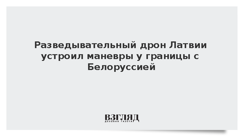 Разведывательный дрон Латвии устроил маневры у границы с Белоруссией