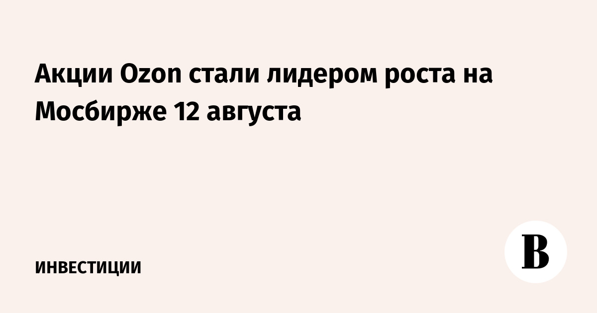 Акции Ozon стали лидером роста на Мосбирже 12 августа