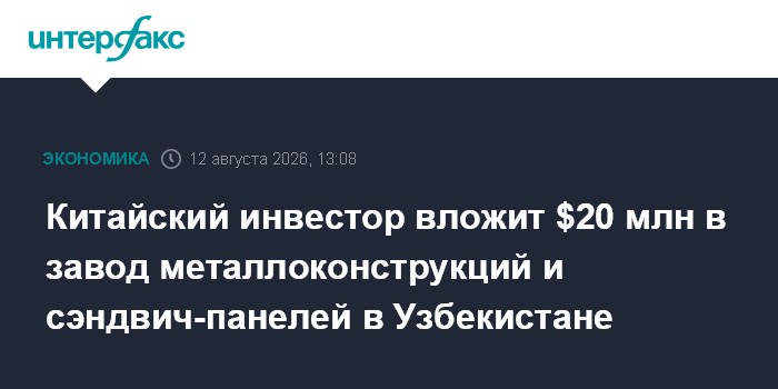 Китайский инвестор вложит $20 млн в завод металлоконструкций и сэндвич-панелей в Узбекистане