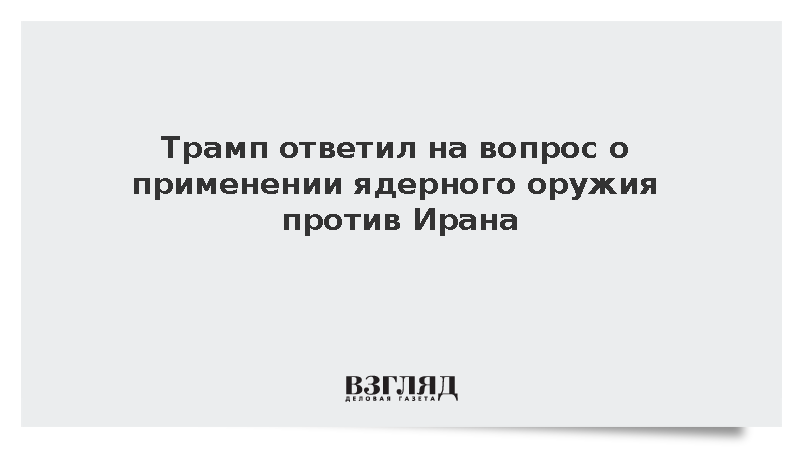 Трамп ответил на вопрос о применении ядерного оружия против Ирана