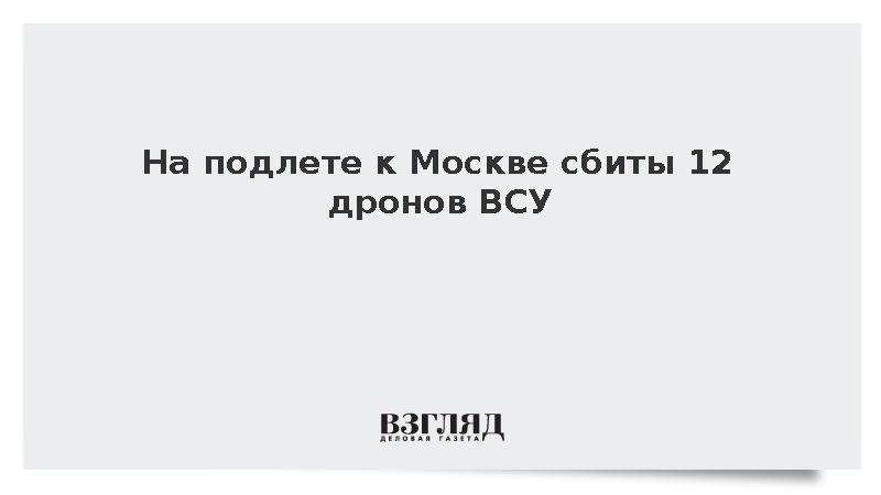 На подлете к Москве сбиты 12 дронов ВСУ