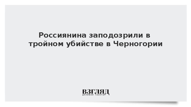 Россиянина заподозрили в тройном убийстве в Черногории