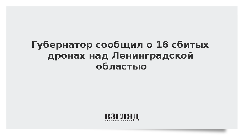 Губернатор сообщил о 16 сбитых дронах над Ленинградской областью