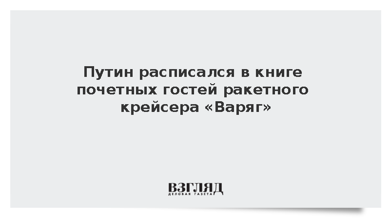 Путин расписался в книге почетных гостей ракетного крейсера «Варяг»