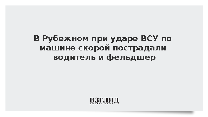 В Рубежном при ударе ВСУ по машине скорой пострадали водитель и фельдшер