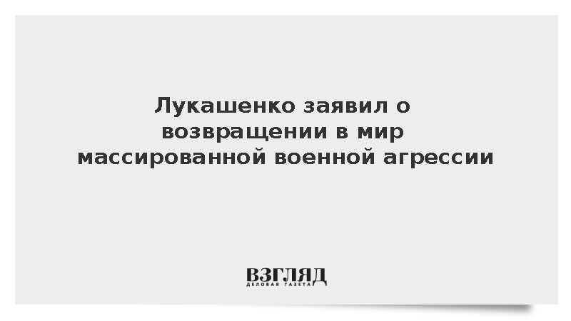 Лукашенко констатировал возвращение в мир прямой массированной военной агрессии