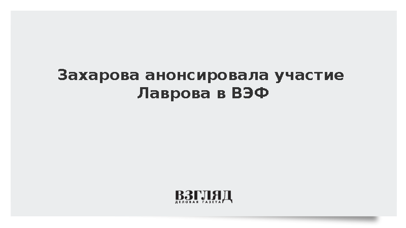 Захарова: Лавров встретится со студентами на полях ВЭФ