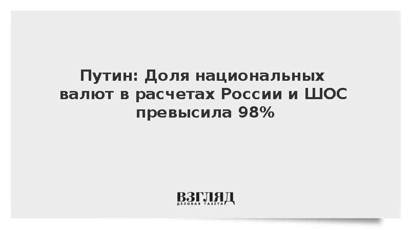Путин: Доля национальных валют в расчетах России и ШОС превысила 98%