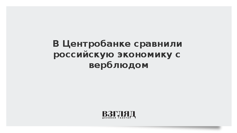 Советник главы Центробанка Тремасов сравнил экономику России с верблюдом