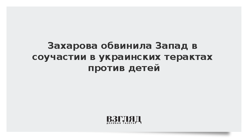 Захарова обвинила Запад в соучастии в украинских терактах против детей