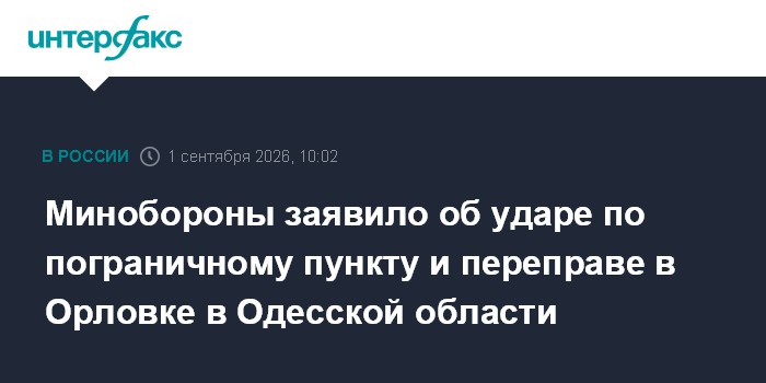 Минобороны заявило об ударе по пограничному пункту и переправе в Орловке в Одесской области