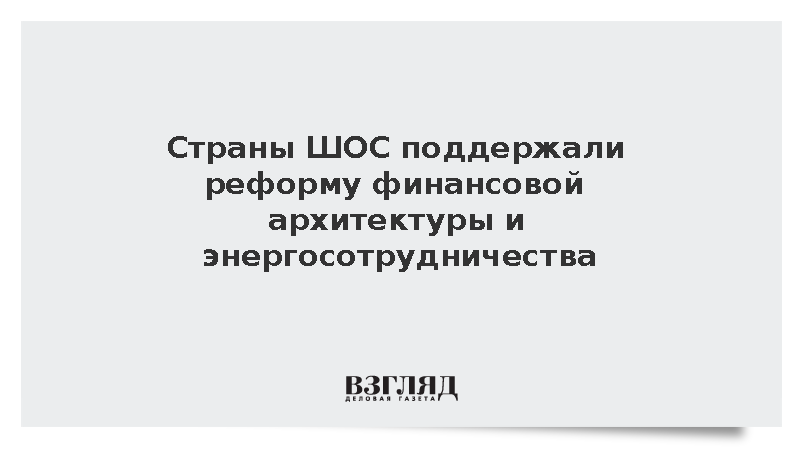 Страны ШОС поддержали реформу финансовой архитектуры и энергосотрудничества