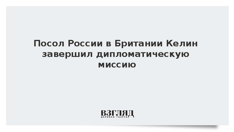 Посол России в Британии Келин планово завершил свою дипломатическую миссию