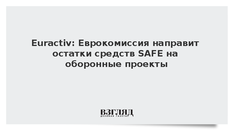 Euractiv сообщил о планах ЕК профинансировать проекты обороны из фонда SAFE