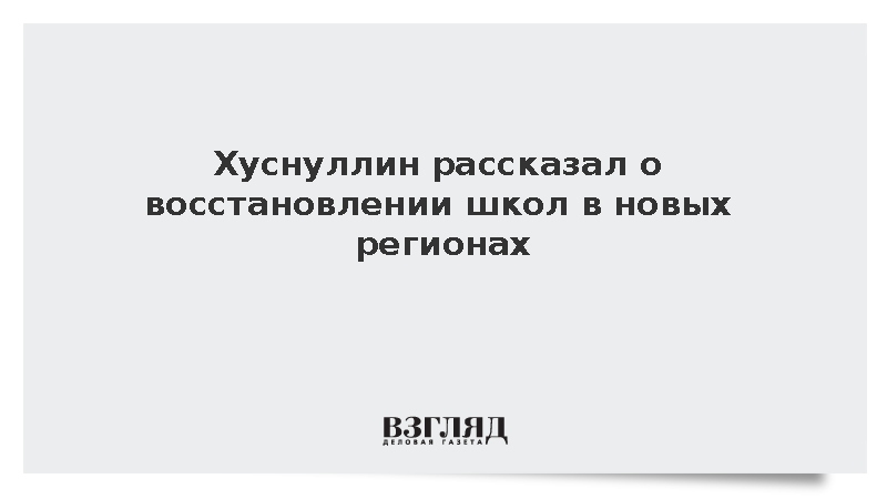Хуснуллин сообщил о восстановлении школьной инфраструктуры в новых регионах