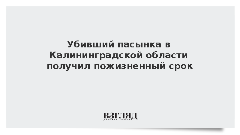 Убивший пасынка в Калининградской области получил пожизненный срок