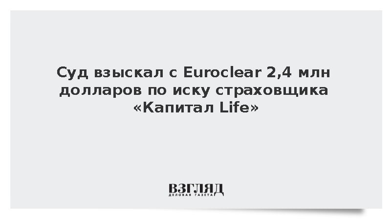 Суд взыскал с Euroclear 2,4 млн долларов по иску страховщика «Капитал Life»