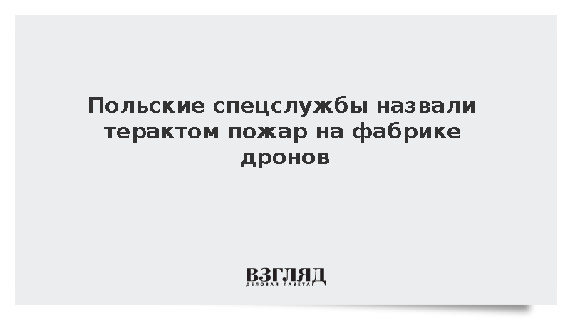 Спецслужбы Польши заподозрили теракт при пожаре на заводе по производству дронов