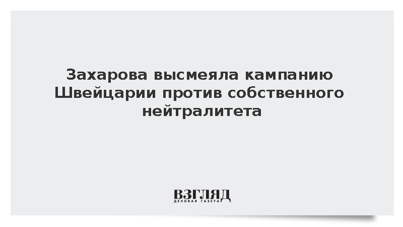 Захарова высмеяла кампанию Швейцарии против собственного нейтралитета