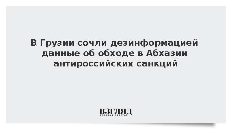В Грузии сочли дезинформацией данные об обходе в Абхазии антироссийских санкций