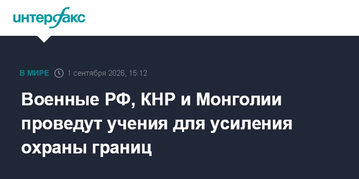 Военные РФ, КНР и Монголии проведут учения для усиления охраны границ