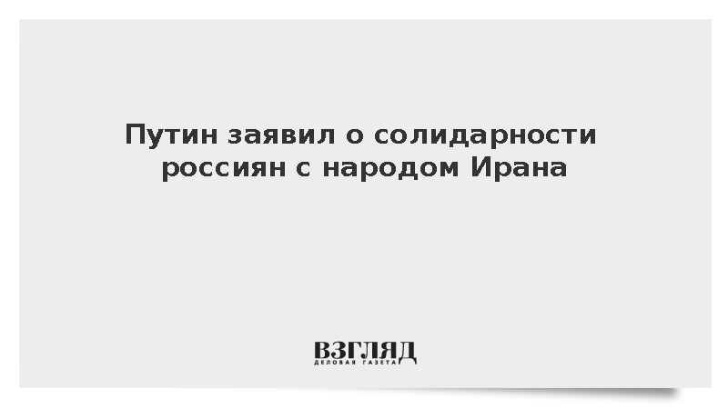 Путин: Россияне солидарны с народом Ирана в борьбе за свои интересы