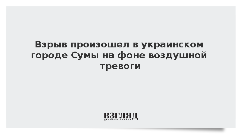 Взрыв произошел в украинском городе Сумы на фоне воздушной тревоги
