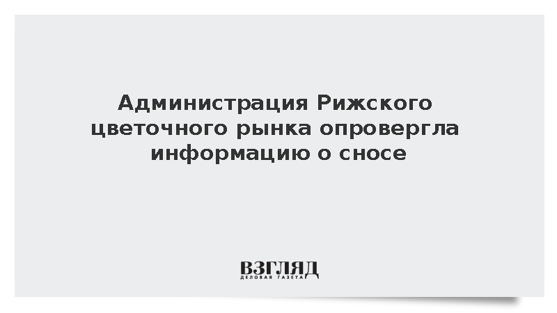 Администрация Рижского цветочного рынка опровергла информацию о сносе