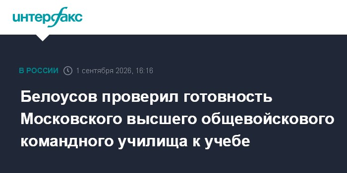 Белоусов проверил готовность Московского высшего общевойскового командного училища к учебе