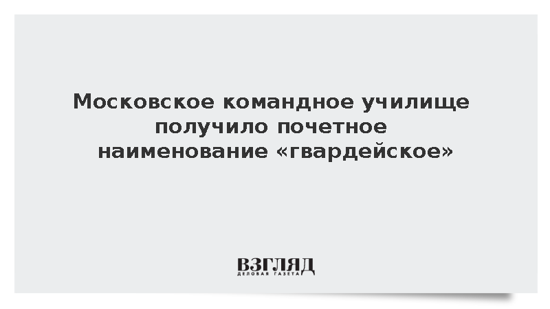 Московское командное училище получило почетное наименование «гвардейское»