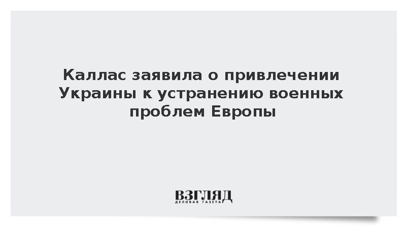 Каллас: Европа привлекла Украину для устранения недостатков в армиях государств ЕС