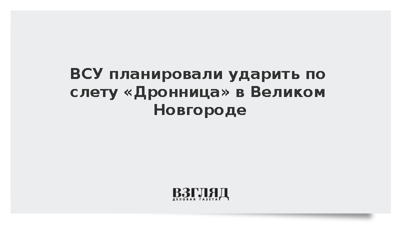 ВСУ планировали ударить по слету «Дронница» в Великом Новгороде