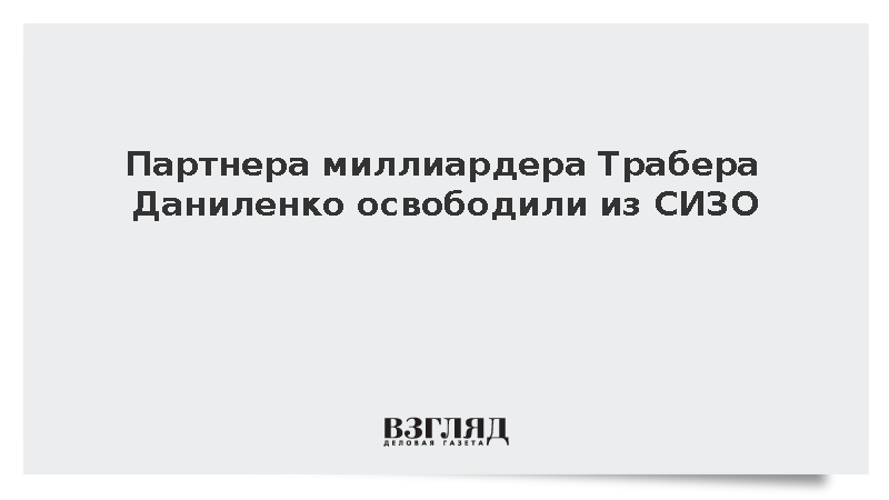 Партнера миллиардера Трабера Даниленко освободили из СИЗО
