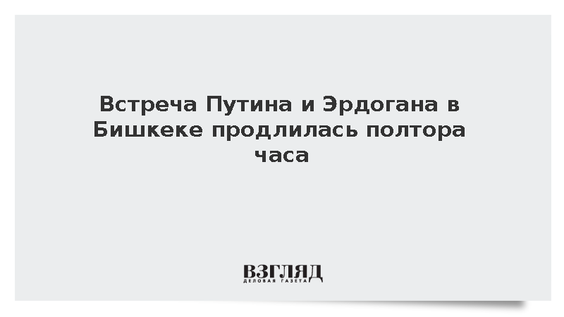 Встреча Путина и Эрдогана в Бишкеке продлилась полтора часа